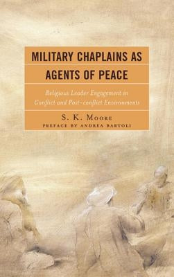 Military Chaplains as Agents of Peace: Religious Leader Engagement in Conflict and Post-Conflict Environments by Moore, S. K.