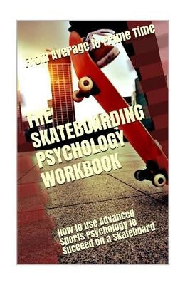 The Skateboarding Psychology Workbook: How to Use Advanced Sports Psychology to Succeed on a Skateboard by Uribe Masep, Danny