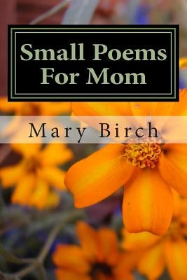 Small Poems For Mom by Birch, Mary L.