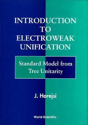 Introduction to Electroweak Unification: Standard Model from Tree Unitarity by Horejsi, J.