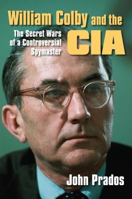 William Colby and the CIA: The Secret Wars of a Controversial Spymaster by Prados, John
