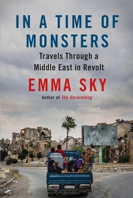 In a Time of Monsters: Travels Through a Middle East in Revolt by Sky, Emma