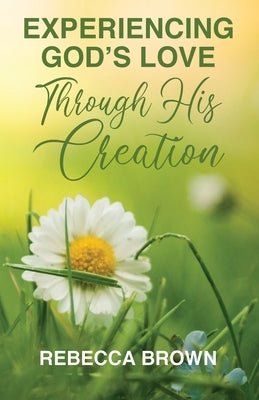 Experiencing God's Love Through His Creation by Brown, Rebecca