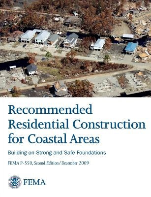 Recommended Residential Construction for Coastal Areas: Building on Strong and Safe Foundations (Full Color Publication. Fema P-550, Second Edition by Federal Emergency Management Agency