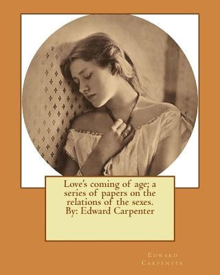 Love's coming of age; a series of papers on the relations of the sexes. By: Edward Carpenter by Carpenter, Edward
