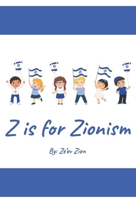 Z is for Zionism: Introduce your child to the true, inspiring history of Israel and the Jewish people by Zion, Ze'ev
