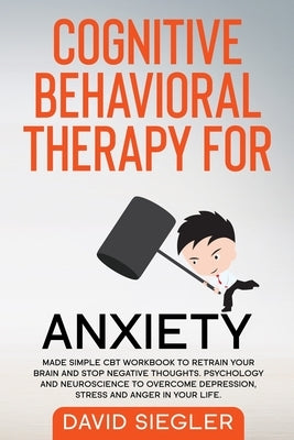 Cognitive Behavioral Therapy for Anxiety: Made simple CBT workbook to retrain your brain and stop negative thoughts. Psychology and neuroscience to ov by Siegler, David