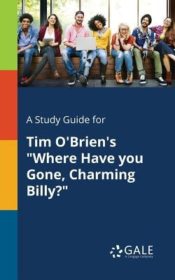 A Study Guide for Tim O'Brien's Where Have You Gone, Charming Billy? by Gale, Cengage Learning