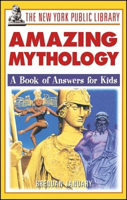 The New York Public Library Amazing Mythology: A Book of Answers for Kids by January, Brendan
