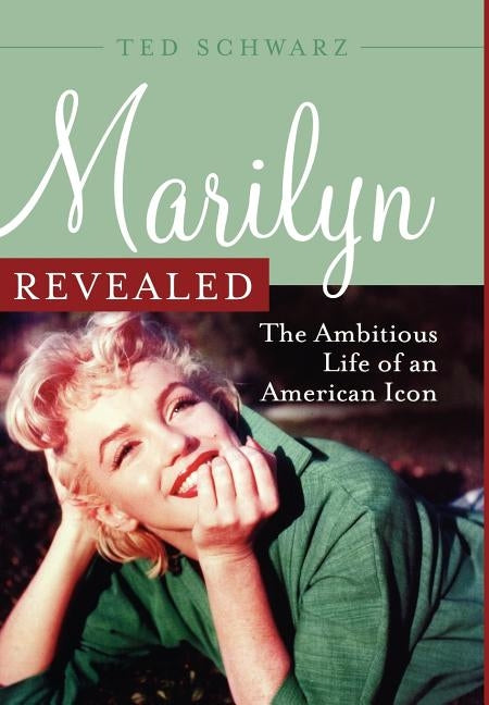 Marilyn Revealed: The Ambitious Life of an American Icon by Schwarz, Ted