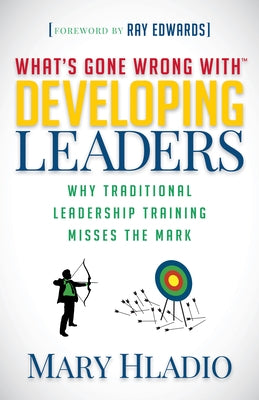 Developing Leaders: Why Traditional Leadership Training Misses the Mark by Hladio, Mary