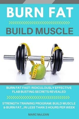 Burn Fat Build Muscle: Burn Fat Fast + Strength Training Program 101 by McLean, Marc
