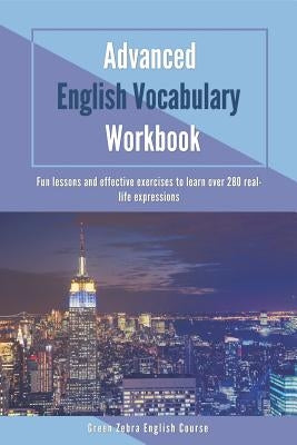 Advanced English Vocabulary Workbook: Fun lessons and effective exercises to learn over 280 real-life expressions by English Course, Green Zebra