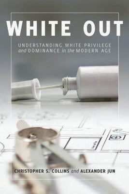 White Out; Understanding White Privilege and Dominance in the Modern Age by Collins, Christopher S.