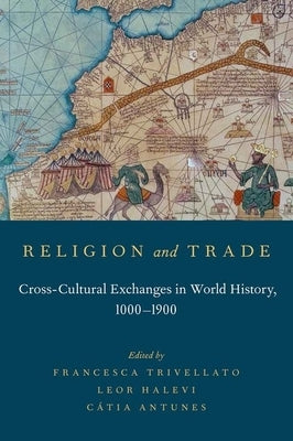 Religion and Trade: Cross-Cultural Exchanges in World History, 1000-1900 by Trivellato, Francesca