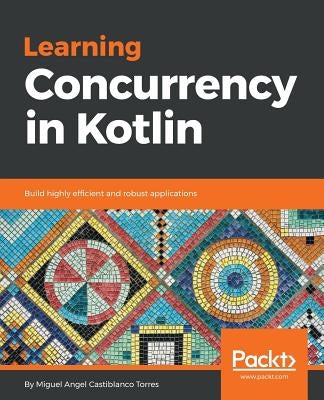Learning Concurrency in Kotlin by Torres, Miguel Angel Castiblanco