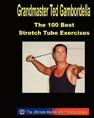 The 100 Best Stretch Tube Exercises: Now With 225 Exercises by Gambordella, Grandmaster Ted