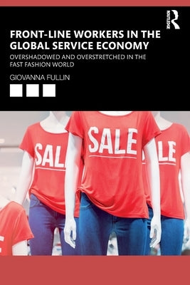 Front-Line Workers in the Global Service Economy: Overshadowed and Overstretched in the Fast Fashion World by Fullin, Giovanna