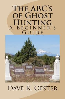 The ABC's of Ghost Hunting: A Beginner's Guide by Oester, Dave R.