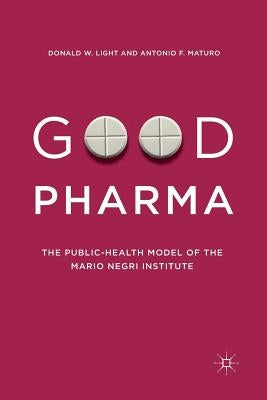 Good Pharma: The Public-Health Model of the Mario Negri Institute by Light, Donald W.