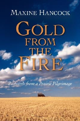 Gold from the Fire: Postcards from a Prairie Pilgrimage by Hancock, Maxine