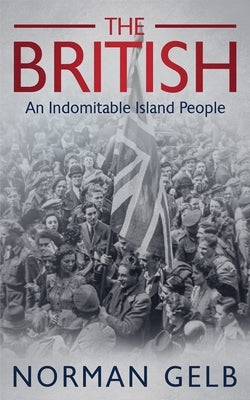 The British: A Portrait Of An Indomitable Island People by Gelb, Norman