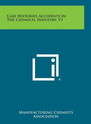 Case Histories Accidents in the Chemical Industry, V1 by Manufacturing Chemists Association