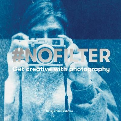 #Nofilter: Get Creative with Photography by Price-Cabrera, Natalia