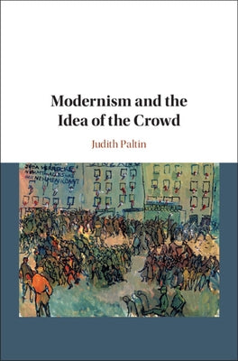 Modernism and the Idea of the Crowd by Paltin, Judith