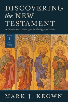 Discovering the New Testament: An Introduction to Its Background, Theology, and Themes (Volume I: The Gospels and Acts) by Keown, Mark J.