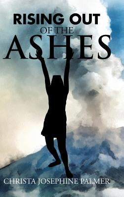 Rising Out of the Ashes by Palmer, Christa Josephine