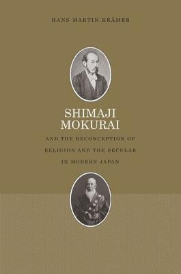 Shimaji Mokurai and the Reconception of Religion and the Secular in Modern Japan by Krämer, Hans Martin