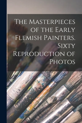 The Masterpieces of the Early Flemish Painters. Sixty Reproduction of Photos by Anonymous