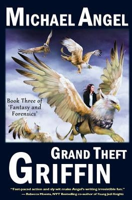 Grand Theft Griffin: Book Three of 'Fantasy & Forensics' by Angel, Michael