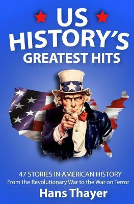 US History: Greatest Hits: 47 Stories in American History: From the Revolutionary War to the War on Terror by Thayer, Hans