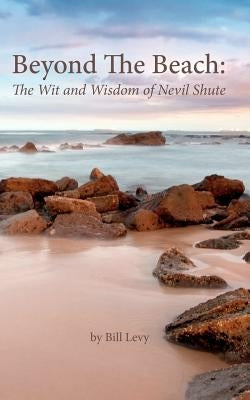 Beyond The Beach: The Wit and Wisdom of Nevil Shute by Levy, Bill