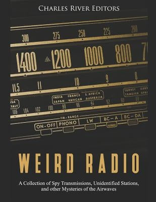 Weird Radio: A Collection of Spy Transmissions, Unidentified Stations, and other Mysteries of the Airwaves by Charles River Editors