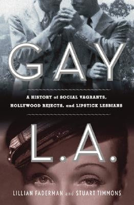 Gay L. A.: A History of Sexual Outlaws, Power Politics, and Lipstick Lesbians by Faderman, Lillian