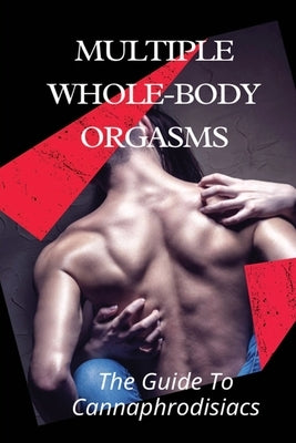 Multiple Whole-body Orgasms: The Guide To Cannaphrodisiacs: Mind-Blowing Orgasms With Cannabis by Bocchicchio, Lupe