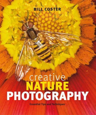 Creative Nature Photography: Essential Tips and Techniques by Coster, Bill