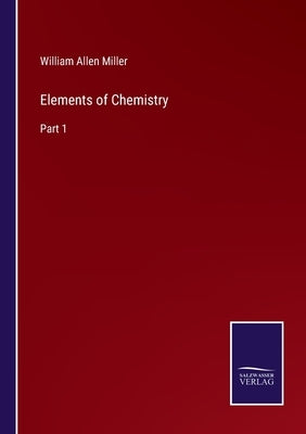 Elements of Chemistry: Part 1 by Miller, William Allen