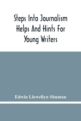 Steps Into Journalism; Helps And Hints For Young Writers by Llewellyn Shuman, Edwin