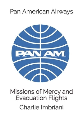 Pan American Airways: Missions of Mercy and Evacuation Flights by Imbriani, Charlie