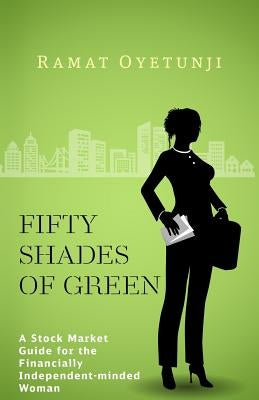 Fifty shades of Green: A Stock Market Guide for the Financially Independent-minded Woman by Oyetunji, Ramat