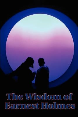 The Wisdom of Earnest Holmes: The Science of Mind, Creative Mind and Success, Creative Mind by Holmes, Earnest