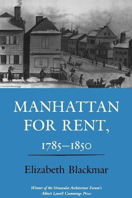 Manhattan for Rent, 1785 1850 by Blackmar, Elizabeth