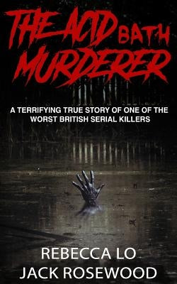 The Acid Bath Murderer: A Terrifying True Story of one of the Worst British Serial Killers by Lo, Rebecca