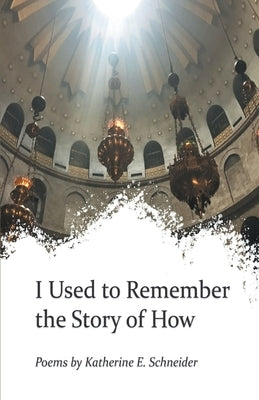 I Used to Remember the Story of How by Schneider, Katherine E.