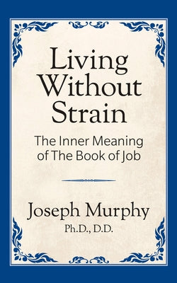 Living Without Strain: The Inner Meaning of the Book of Job: The Inner Meaning of the Book of Job by Murphy, Joseph