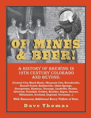 Of Mines and Beer!: 150 Years of Brewing History in Gilpin County, Colorado, and Beyond (Central City, Black Hawk, Mountain City, Nevadavi by Thomas, Dave